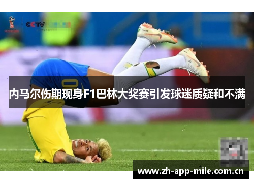 内马尔伤期现身F1巴林大奖赛引发球迷质疑和不满 内马尔伤期现身F1巴林大奖赛引发球迷质疑和不满