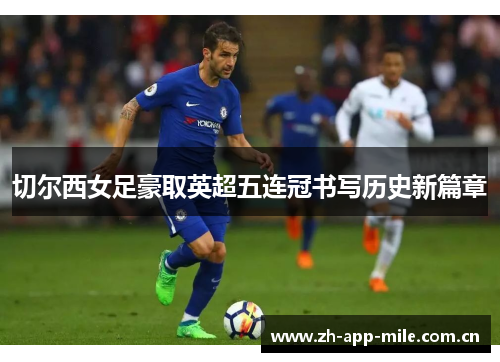 切尔西女足豪取英超五连冠书写历史新篇章 切尔西女足豪取英超五连冠书写历史新篇章