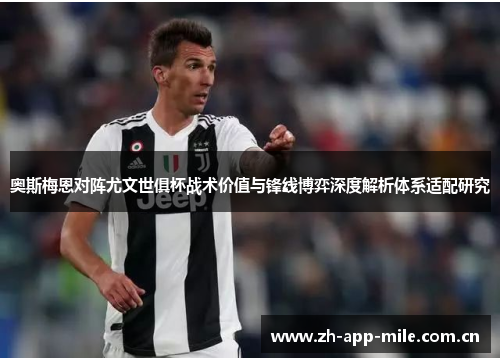 奥斯梅恩对阵尤文世俱杯战术价值与锋线博弈深度解析体系适配研究 奥斯梅恩对阵尤文世俱杯战术价值与锋线博弈深度解析体系适配研究