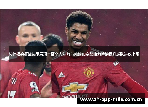 拉什福德征战法甲展现全面个人能力与关键比赛影响力持续提升球队进攻上限 拉什福德征战法甲展现全面个人能力与关键比赛影响力持续提升球队进攻上限